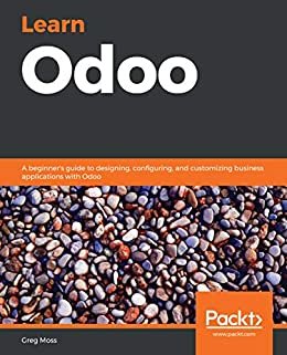 Learn Odoo: A beginner's guide to designing, configuring, and customizing business applications with Odoo (English Edition)