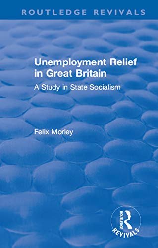 Unemployment Relief in Great Britain: A Study in State Socialism (Routledge Revivals) (English Edition)