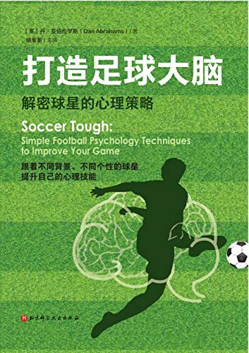 打造足球大脑【英国足球心理学家使用在球星身上的心理技能，也能帮助你在压力大、对手强的比赛中发挥出最佳的技战术能力】