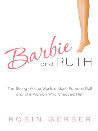 Barbie and Ruth: The Story of the World's Most Famous Doll and the Woman Who Created Her (English Edition)