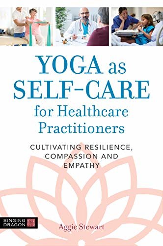 Yoga as Self-Care for Healthcare Practitioners: Cultivating Resilience, Compassion, and Empathy (English Edition)