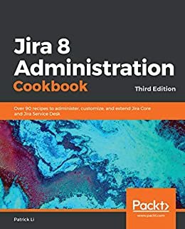 Jira 8 Administration Cookbook: Over 90 recipes to administer, customize, and extend Jira Core and Jira Service Desk, 3rd Edition (English Edition)