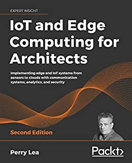 IoT and Edge Computing for Architects: Implementing edge and IoT systems from sensors to clouds with communication systems, analytics, and security, 2nd Edition (English Edition)