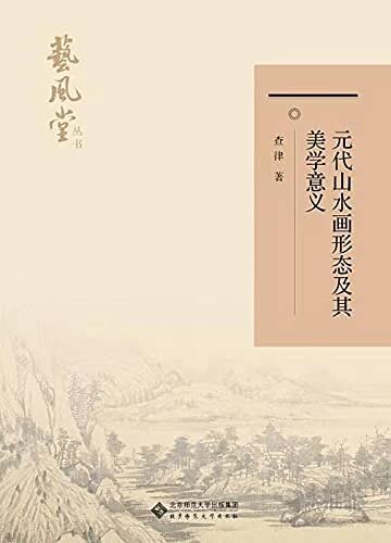 元代山水画形态及其美学意义【本书以元代山水画家赵孟頫及元四家的传世作品为考察对象，揭示元代山水画独特面目之下的美学内涵及意义！作者本人精于书画篆刻，对于画史研究可谓得心应手，不同于一般的艺术史研究！】 (艺风堂丛书)