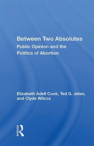 Between Two Absolutes: Public Opinion And The Politics Of Abortion (English Edition)