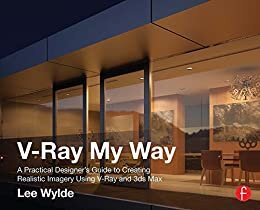 V-Ray My Way: A Practical Designer's Guide to Creating Realistic Imagery Using V-Ray & 3ds Max (English Edition)