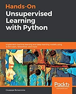 Hands-On Unsupervised Learning with Python: Implement machine learning and deep learning models using Scikit-Learn, TensorFlow, and more (English Edition)