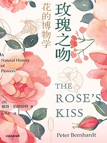 玫瑰之吻：花的博物学（一部关于花的植物学博览和知识宝库，二十年畅销佳作 进入花的神奇国度，探究花与昆虫、环境及人类的互动 从诗歌、历史、神话和考古中，寻踪花的奥义）