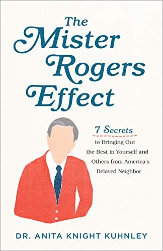 The Mister Rogers Effect: 7 Secrets to Bringing Out the Best in Yourself and Others from America's Beloved Neighbor (English Edition)
