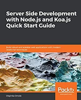 Server Side development with Node.js and Koa.js Quick Start Guide: Build robust and scalable web applications with modern JavaScript techniques (English Edition)