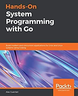 Hands-On System Programming with Go: Build modern and concurrent applications for Unix and Linux systems using Golang (English Edition)