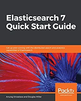 Elasticsearch 7 Quick Start Guide: Get up and running with the distributed search and analytics capabilities of Elasticsearch (English Edition)