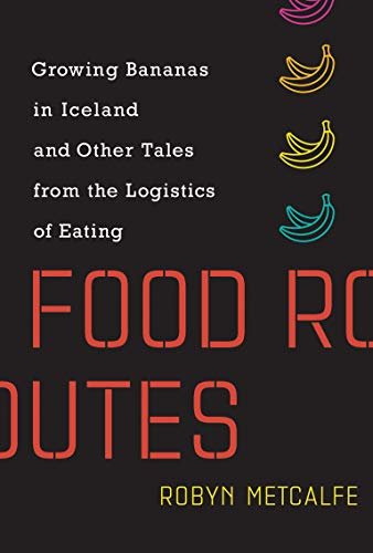 Food Routes: Growing Bananas in Iceland and Other Tales from the Logistics of Eating (English Edition)