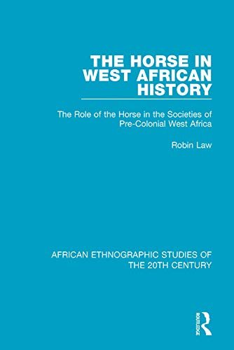 The Horse in West African History: The Role of the Horse in the Societies of Pre-Colonial West Africa (African Ethnographic Studies of the 20th Century Book 42) (English Edition)
