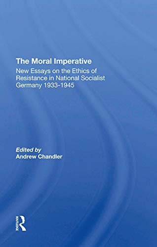 The Moral Imperative: New Essays On The Ethics Of Resistance In National Socialist Germany 1933-1945 (English Edition)