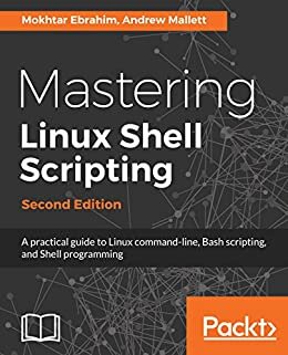 Mastering Linux Shell Scripting,: A practical guide to Linux command-line, Bash scripting, and Shell programming, 2nd Edition (English Edition)