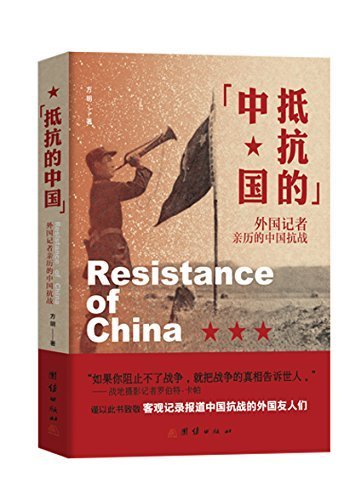 抵抗的中国 : 外国记者亲历的中国抗战(如果你阻止不了战争，就把战争的真相告诉世人)（致敬客观记录中国抗战的外国友人们）