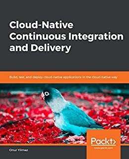 Cloud-Native Continuous Integration and Delivery: Build, test, and deploy cloud-native applications in the cloud-native way (English Edition)