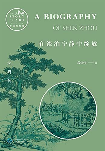 在淡泊宁静中绽放:沈周传（吴门画派创始人沈周，明代文人中不以仕途平顺为追求的“非主流”，以精神世界的独立对抗现实世界的纷扰） (艺术的故事 11)