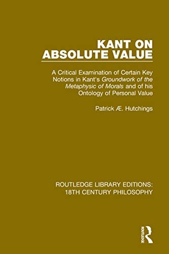 Kant on Absolute Value: A Critical Examination of Certain Key Notions in Kant's 'Groundwork of the Metaphysic of Morals' and of his Ontology of Personal ... Century Philosophy Book 9) (English Edition)