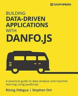 Building Data-Driven Applications with Danfo.js: A practical guide to data analysis and machine learning using JavaScript (English Edition)