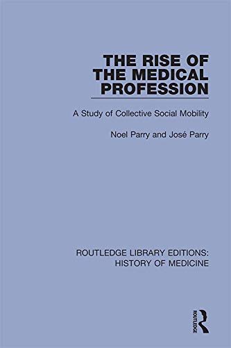 The Rise of the Medical Profession: A Study of Collective Social Mobility (Routledge Library Editions: History of Medicine Book 11) (English Edition)