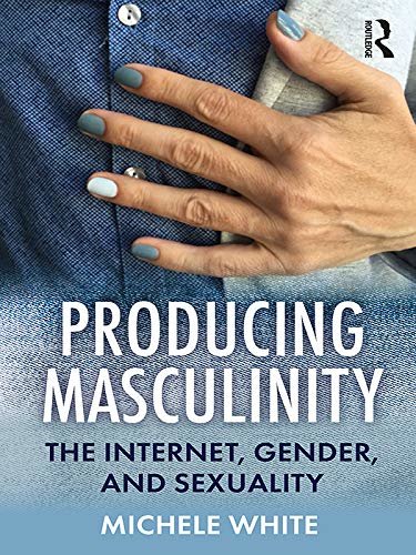 Producing Masculinity: The Internet, Gender, and Sexuality (English Edition)