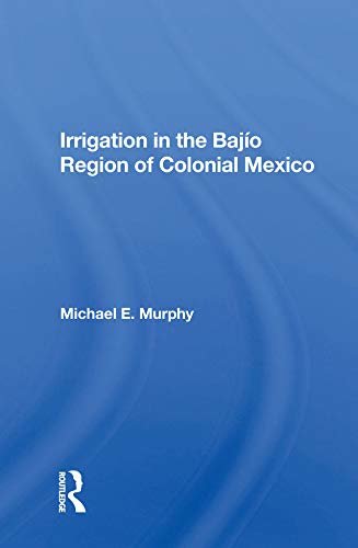 Irrigation In The Bajio Region Of Colonial Mexico (English Edition)