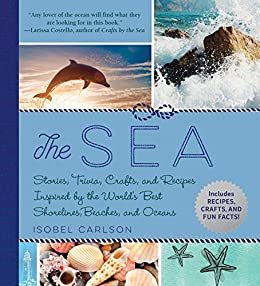 The Sea: Stories, Trivia, Crafts, and Recipes Inspired by the World's Best Shorelines, Beaches, and Oceans (English Edition)