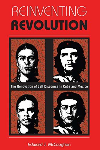 Reinventing Revolution: The Renovation Of Left Discourse In Cuba And Mexico (English Edition)