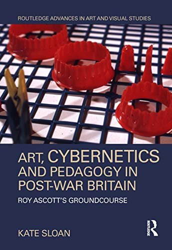 Art, Cybernetics and Pedagogy in Post-War Britain: Roy Ascott’s Groundcourse (Routledge Advances in Art and Visual Studies) (English Edition)