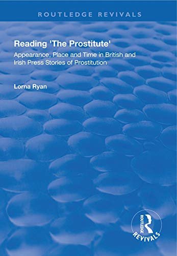 Reading the Prostitute: Appearance, Place and Time in British and Irish Press Stories of Prostitution (Routledge Revivals) (English Edition)
