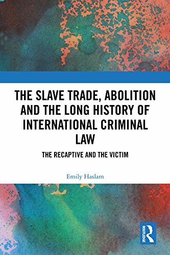 The Slave Trade, Abolition and the Long History of International Criminal Law: The Recaptive and the Victim (English Edition)