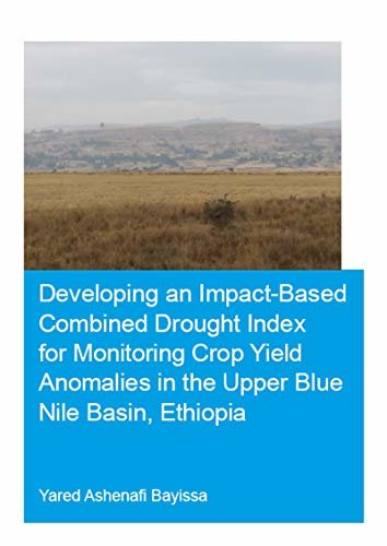 Developing an Impact-Based Combined Drought Index for Monitoring Crop Yield Anomalies in the Upper Blue Nile Basin, Ethiopia (IHE Delft PhD Thesis Series) (English Edition)