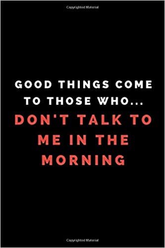 Good Things Come To Those Who...Don't Talk To Me In The Morning: Lined Paper Notebook