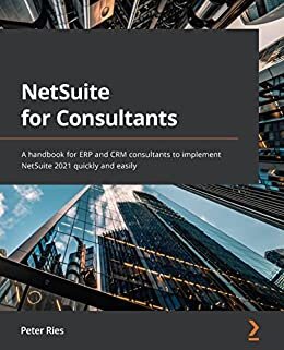 NetSuite for Consultants: A handbook for ERP and CRM consultants to implement NetSuite 2021 quickly and easily (English Edition)