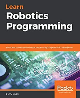 Learn Robotics Programming: Build and control autonomous robots using Raspberry Pi 3 and Python (English Edition)