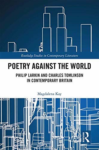 Poetry Against the World: Philip Larkin and Charles Tomlinson in Contemporary Britain (English Edition)