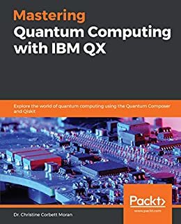 Mastering Quantum Computing with IBM QX: Explore the world of quantum computing using the Quantum Composer and Qiskit (English Edition)