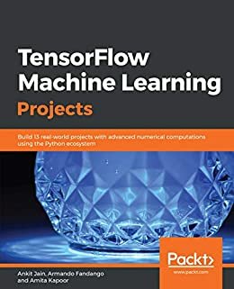 TensorFlow Machine Learning Projects: Build 13 real-world projects with advanced numerical computations using the Python ecosystem (English Edition)