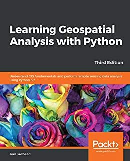 Learning Geospatial Analysis with Python: Understand GIS fundamentals and perform remote sensing data analysis using Python 3.7, 3rd Edition (English Edition)
