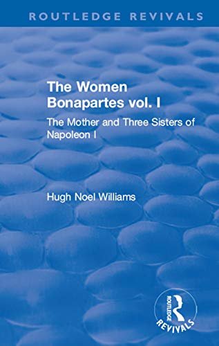 Revival: The Women Bonapartes vol. I (1908): The Mother and Three Sisters of Napoleon I (Routledge Revivals) (English Edition)