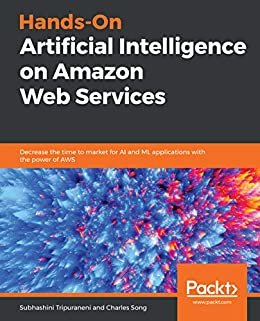 Hands-On Artificial Intelligence on Amazon Web Services: Decrease the time to market for AI and ML applications with the power of AWS (English Edition)