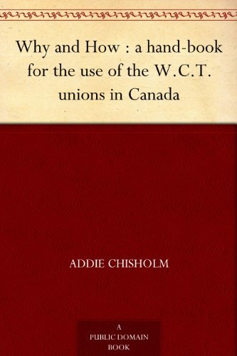 Why and How : a hand-book for the use of the W.C.T. unions in Canada (English Edition)