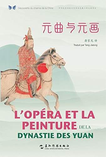 L’OPÉRA ET LA PEINTURE DE LA DYNASTIE DES YUAN  Selected Songs and Paintings of the Yuan Dynasty（Chinese-French Edition）中华之美丛书：元曲与元画（汉法对照）