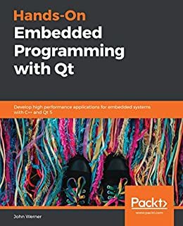 Hands-On Embedded Programming with Qt: Develop high performance applications for embedded systems with C++ and Qt 5 (English Edition)