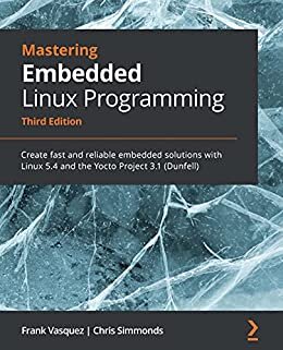 Mastering Embedded Linux Programming: Create fast and reliable embedded solutions with Linux 5.4 and the Yocto Project 3.1 (Dunfell) (English Edition)