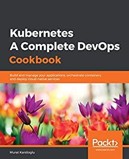 Kubernetes - A Complete DevOps Cookbook: Build and manage your applications, orchestrate containers, and deploy cloud-native services (English Edition)