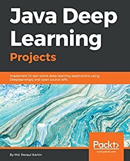 Java Deep Learning Projects: Implement 10 real-world deep learning applications using Deeplearning4j and open source APIs (English Edition)