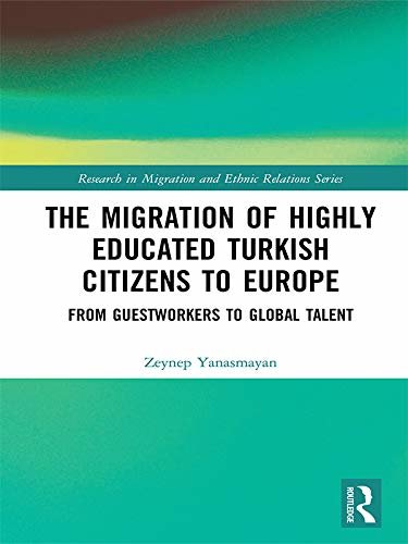 The Migration of Highly Educated Turkish Citizens to Europe: From Guestworkers to Global Talent (Research in Migration and Ethnic Relations Series) (English Edition)